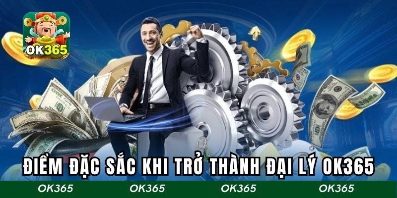 Điểm đặc sắc khi trở thành đại lý OK365