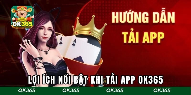 Lợi ích nổi bật khi anh em tải app OK365