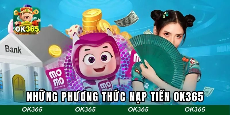Những phương thức nạp tiền OK365 được ưa chuộng nhất hiện nay