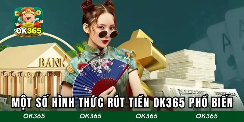 Một số hình thức rút tiền OK365 phổ biến hiện nay